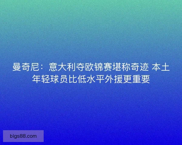 曼奇尼：意大利夺欧锦赛堪称奇迹 本土年轻球员比低水平外援更重要